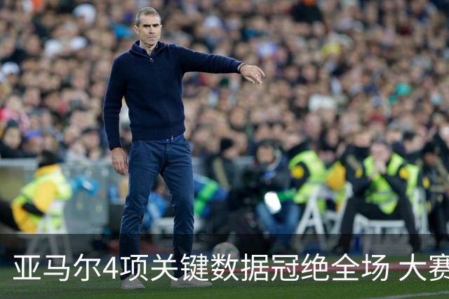 亚马尔4项关键数据冠绝全场 大赛9次首发西班牙全胜