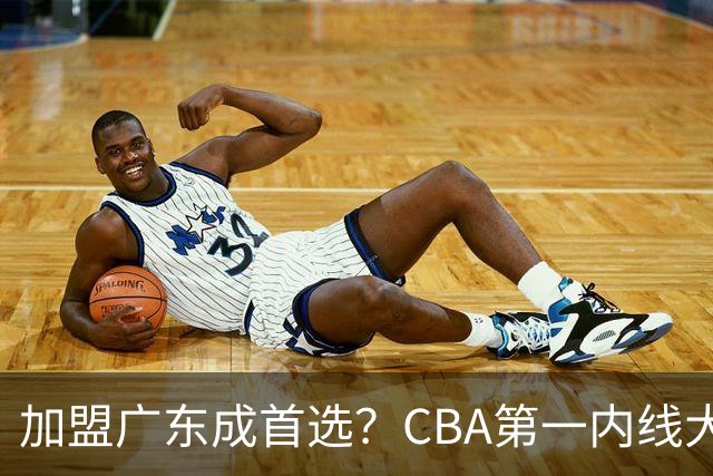 加盟广东成首选？CBA第一内线大杀器或被交易，曾被杜锋点名要人