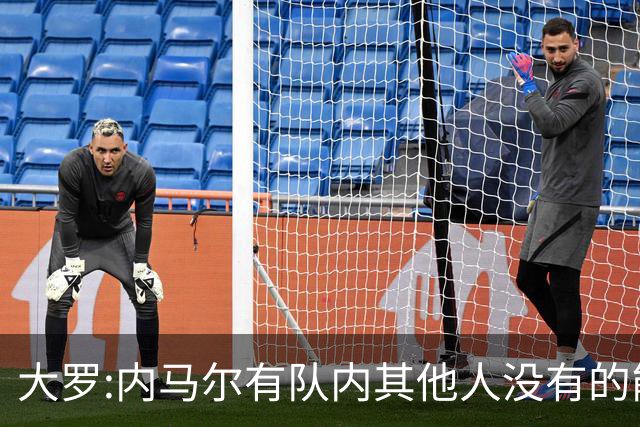 大罗:内马尔有队内其他人没有的能力 希望他用表现让唱衰的人闭嘴