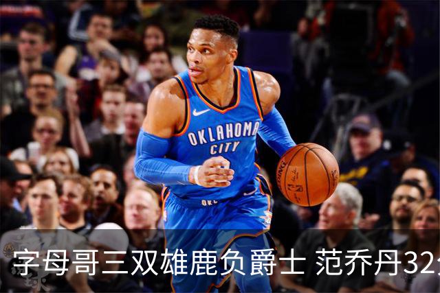 字母哥三双雄鹿负爵士 范乔丹32分热火克火箭