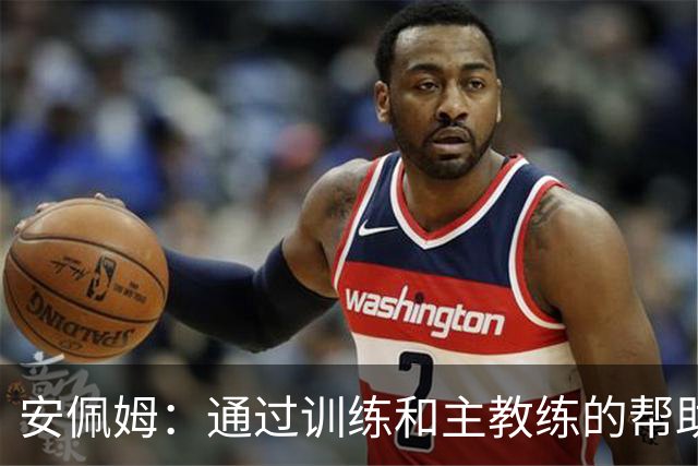 安佩姆：通过训练和主教练的帮助，我非常好的适应了现在的位置