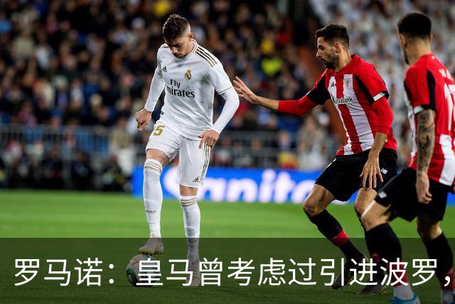 罗马诺：皇马曾考虑过引进波罗，但德泽尔比将其视为非卖品